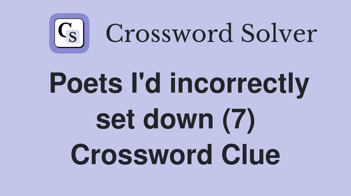 Poets I'd incorrectly set down (7) Crossword Clue Answers Crossword